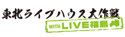 東北ライブハウス大作戦 with LIVE福島